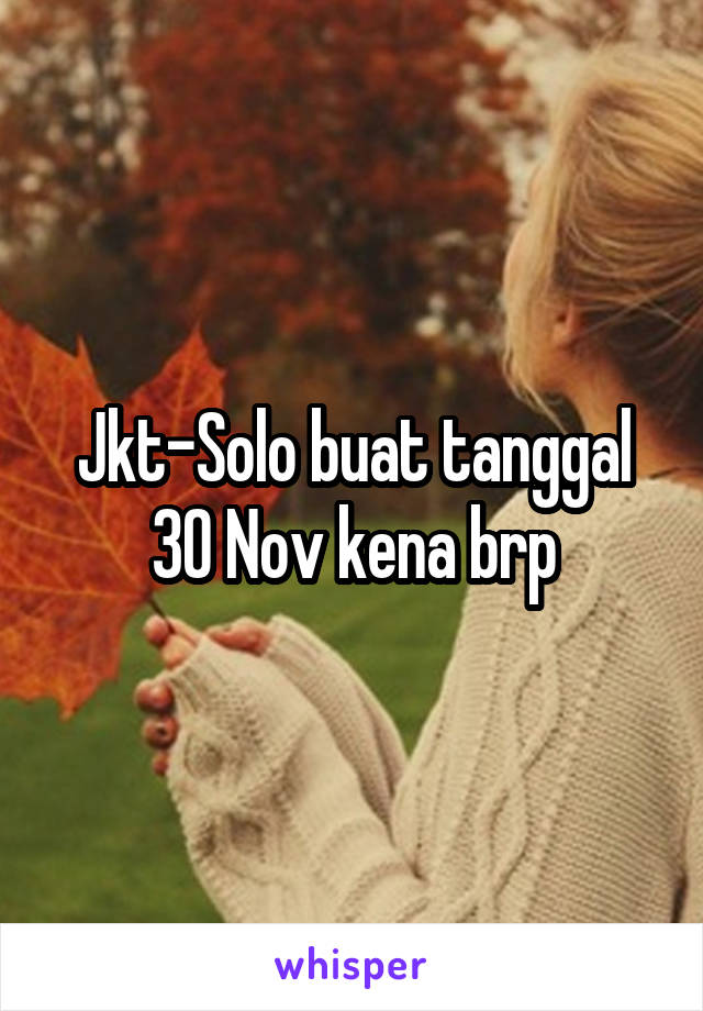 Jkt-Solo buat tanggal 30 Nov kena brp