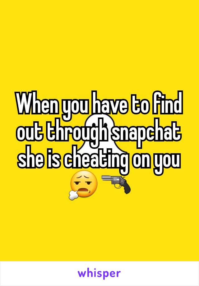 When you have to find out through snapchat she is cheating on you 😧🔫