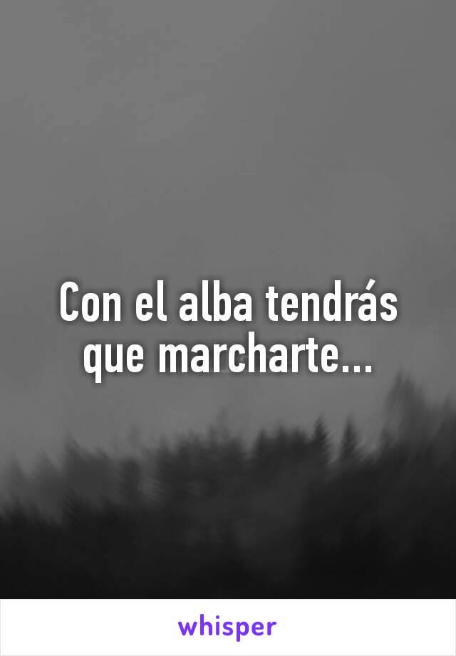 Con el alba tendrás que marcharte...