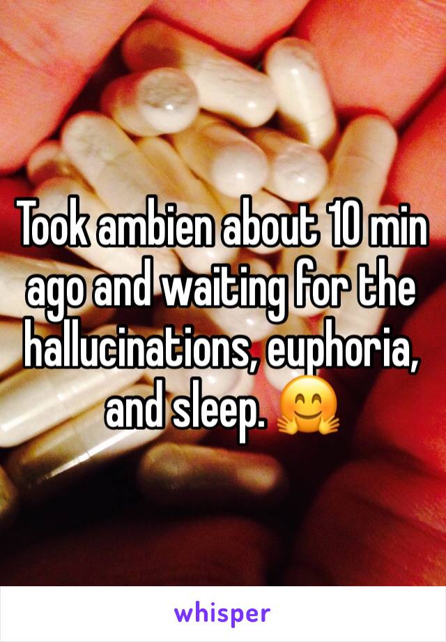 Took ambien about 10 min ago and waiting for the hallucinations, euphoria, and sleep. 🤗