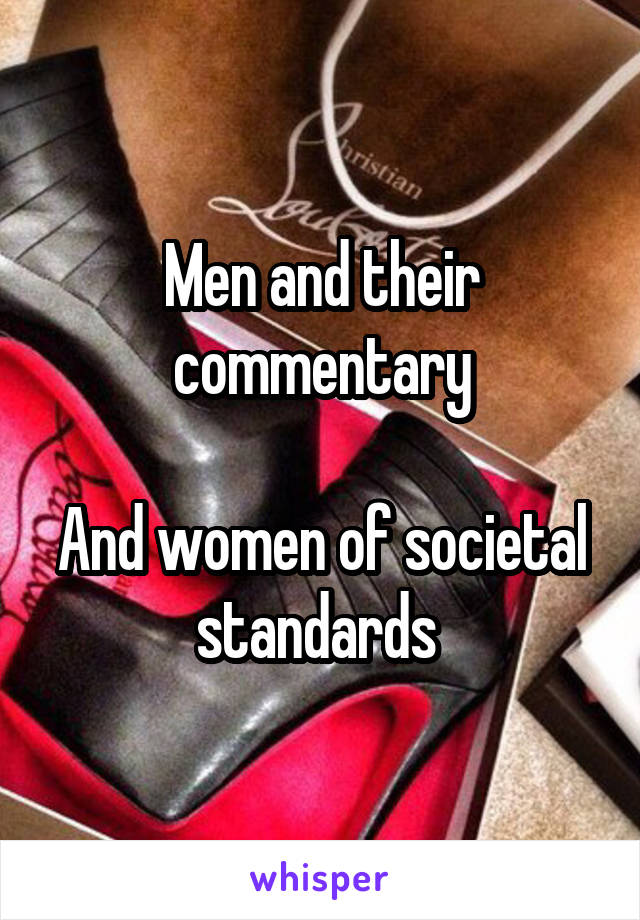 Men and their commentary

And women of societal standards 
