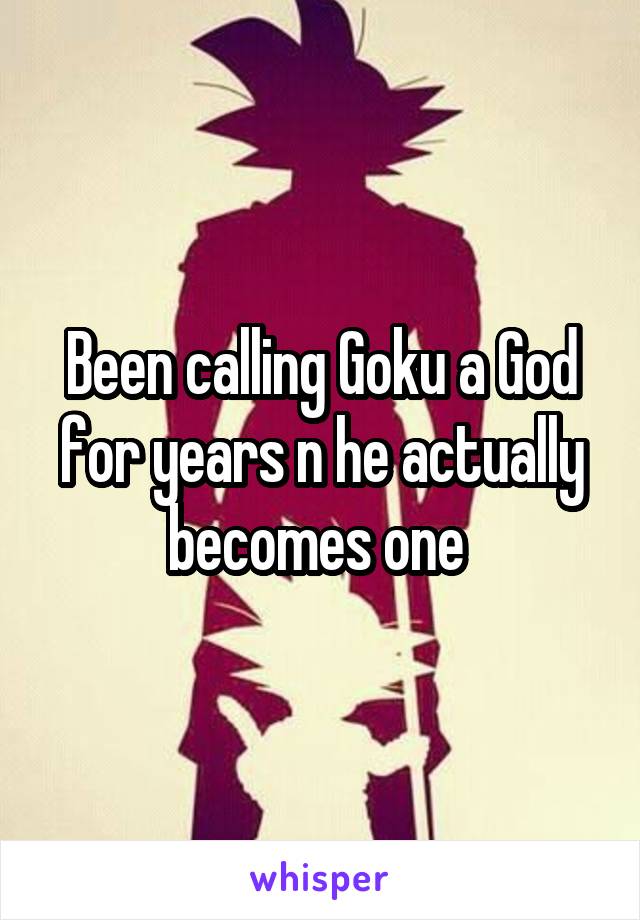 Been calling Goku a God for years n he actually becomes one 