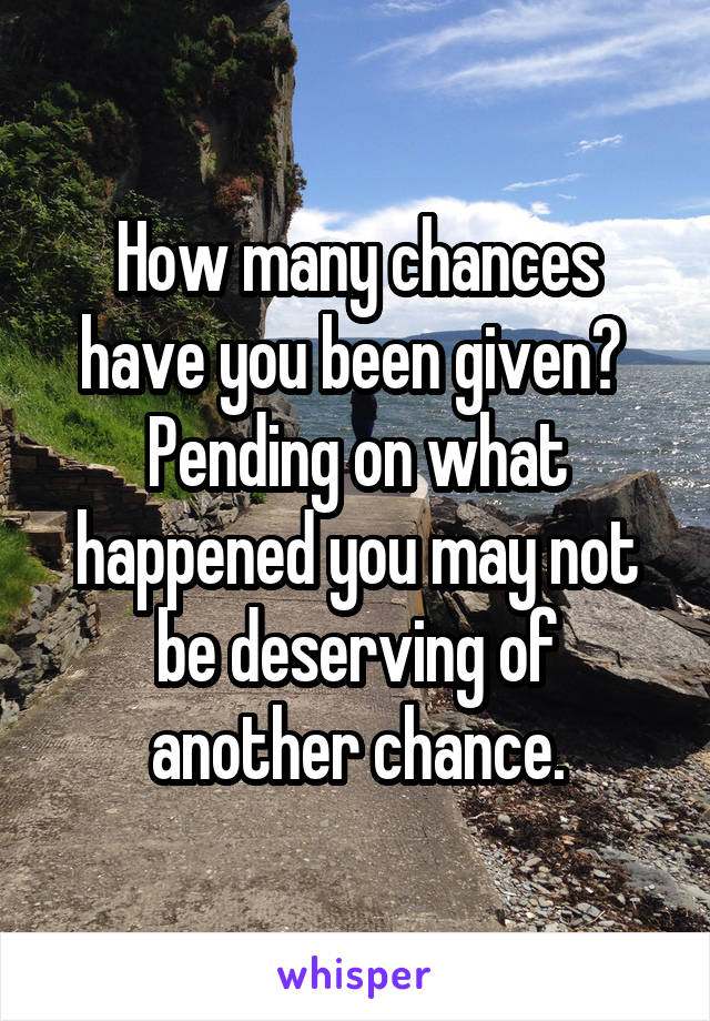 How many chances have you been given?  Pending on what happened you may not be deserving of another chance.