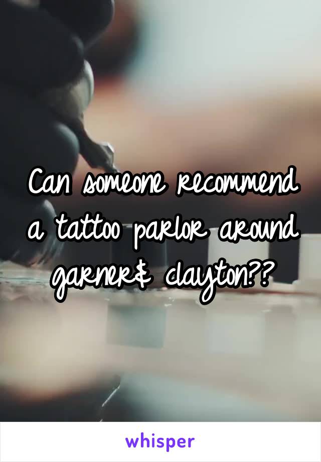 Can someone recommend a tattoo parlor around garner& clayton??