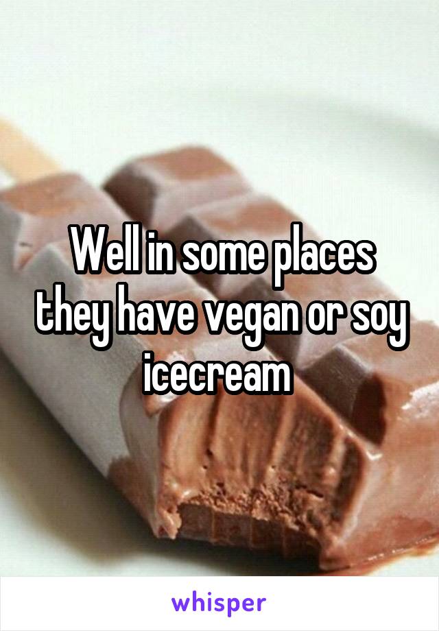 Well in some places they have vegan or soy icecream 