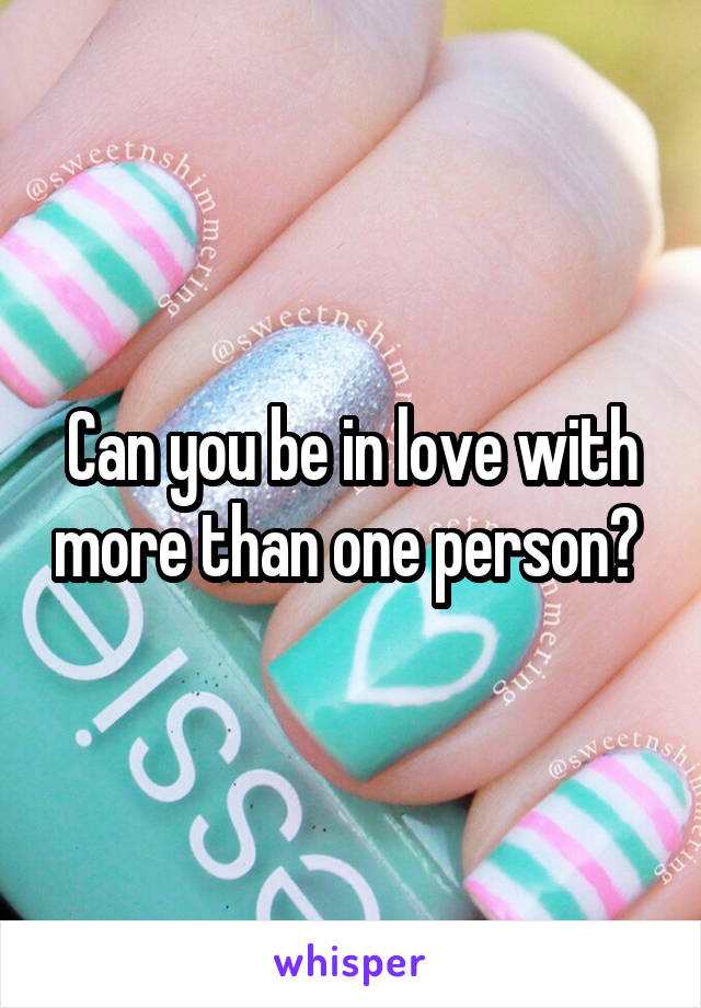 Can you be in love with more than one person? 