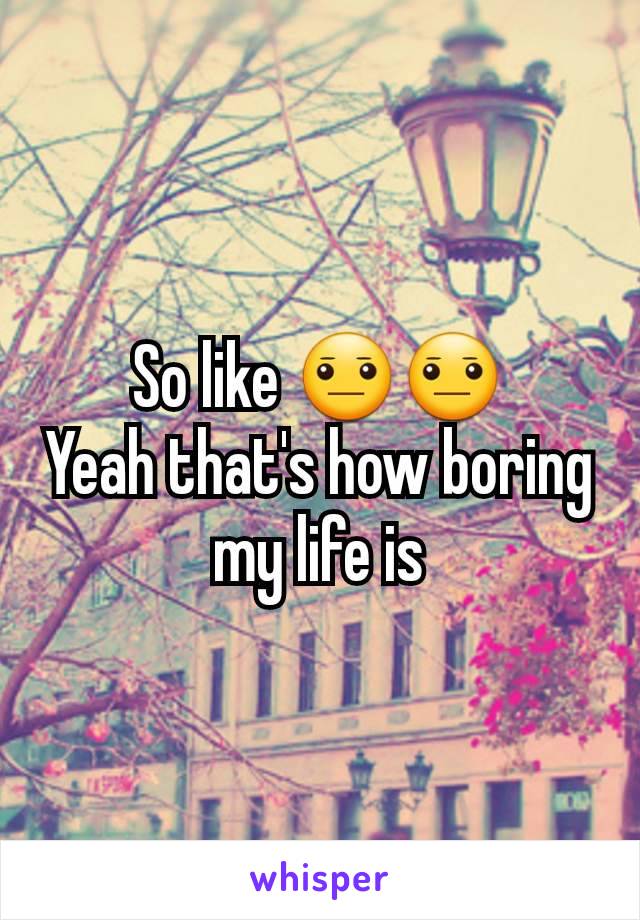 So like 😐😐
Yeah that's how boring my life is