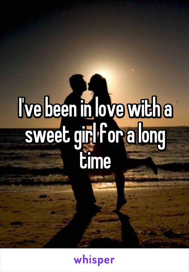 I've been in love with a sweet girl for a long time