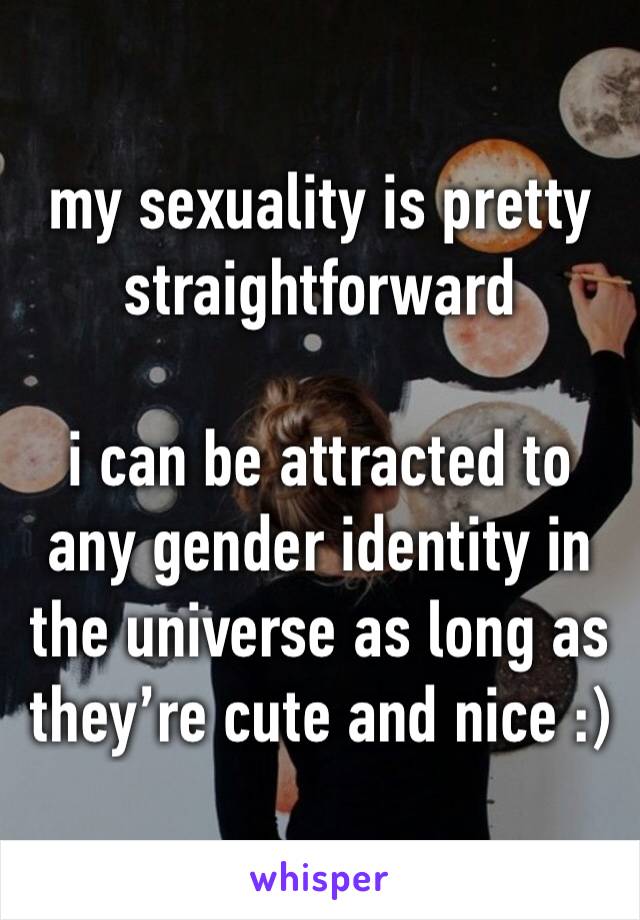 my sexuality is pretty straightforward

i can be attracted to any gender identity in the universe as long as they’re cute and nice :)