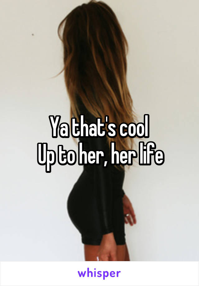 Ya that's cool 
Up to her, her life