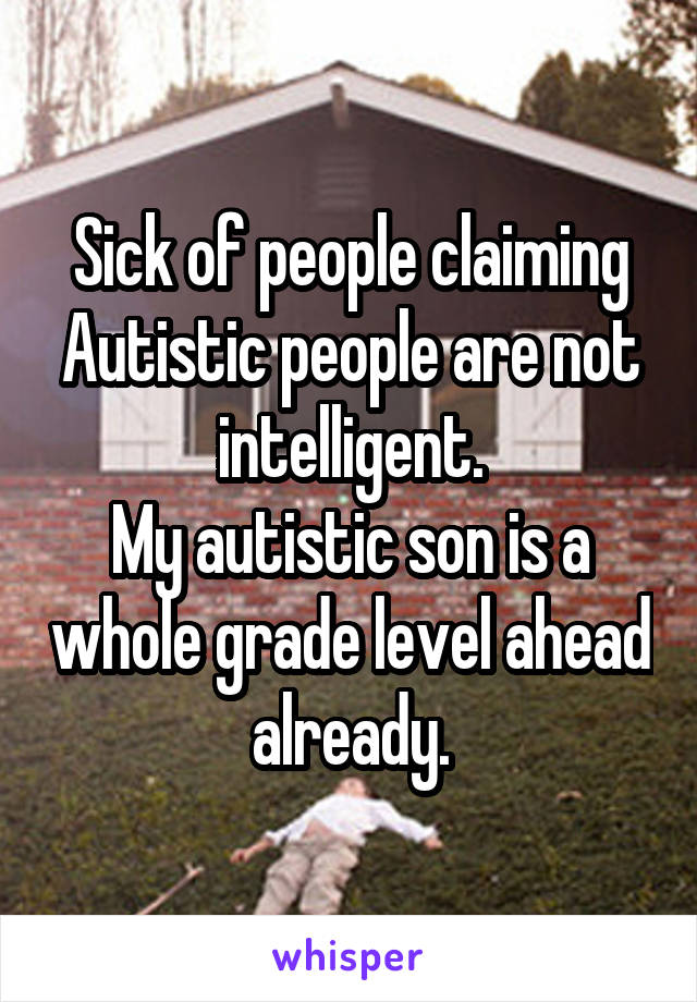 Sick of people claiming Autistic people are not intelligent.
My autistic son is a whole grade level ahead already.