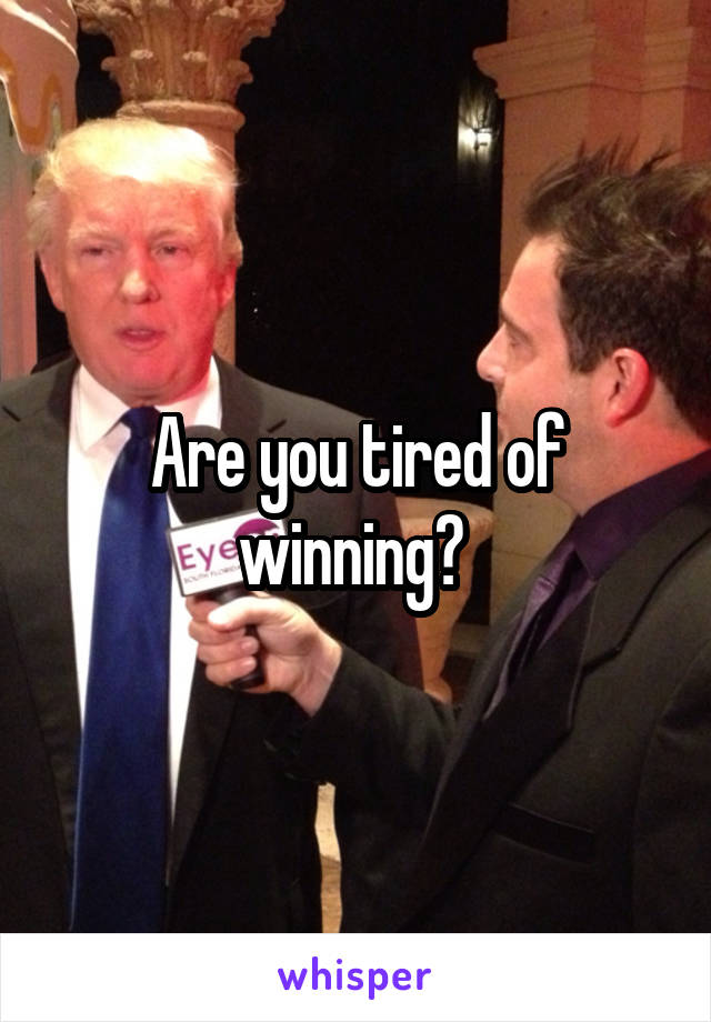 Are you tired of winning? 