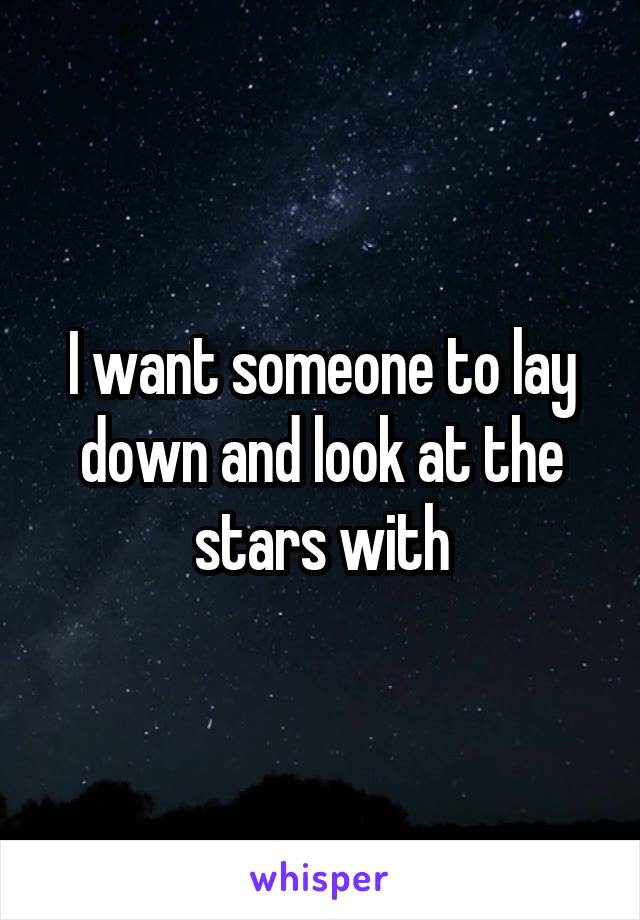 I want someone to lay down and look at the stars with