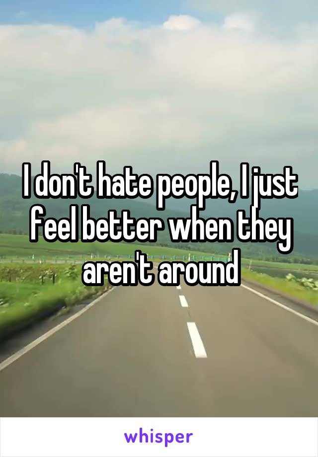 I don't hate people, I just feel better when they aren't around