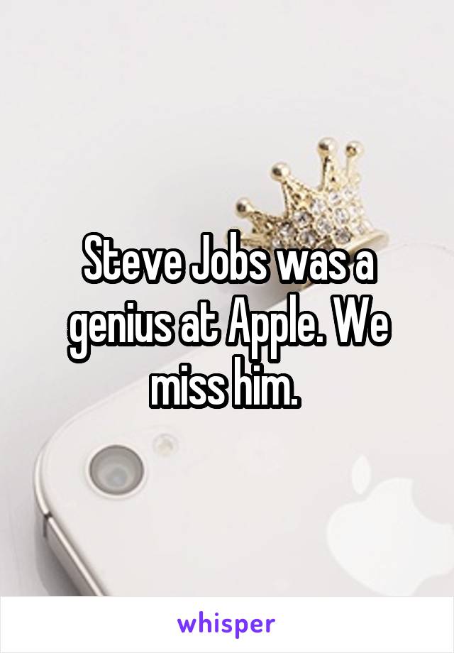 Steve Jobs was a genius at Apple. We miss him. 