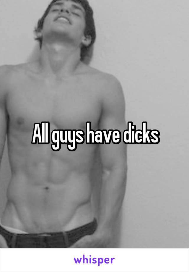 All guys have dicks