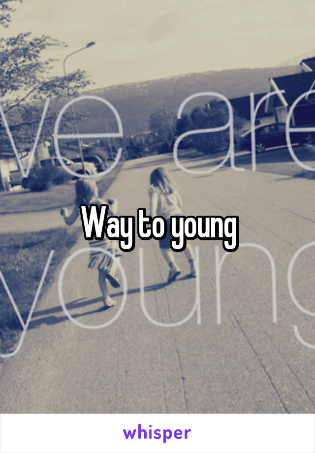 Way to young