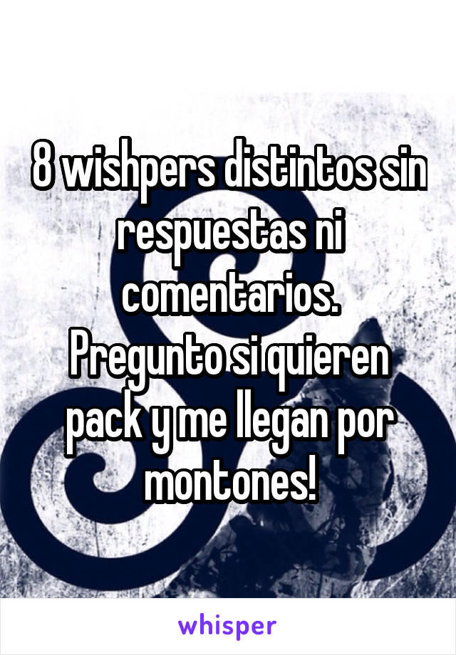 8 wishpers distintos sin respuestas ni comentarios.
Pregunto si quieren pack y me llegan por montones!