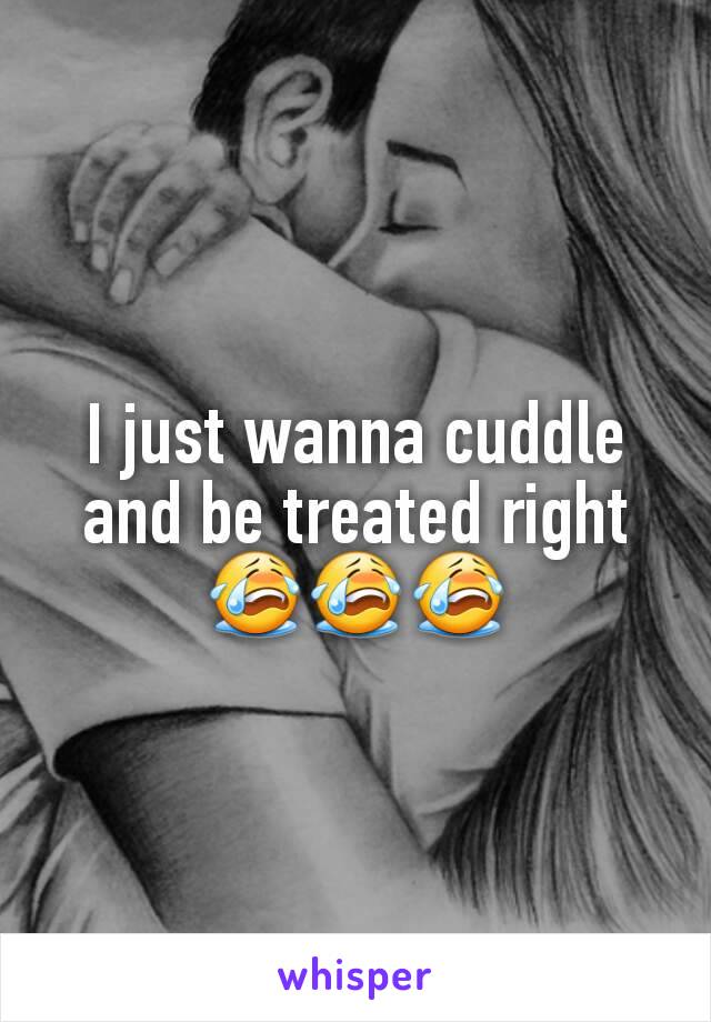 I just wanna cuddle and be treated right 😭😭😭