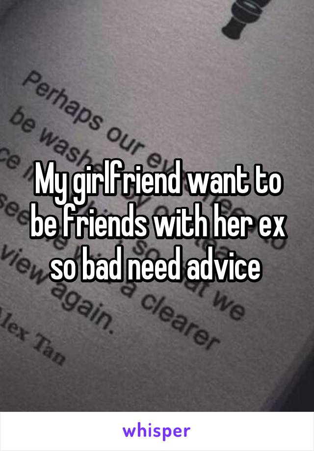 My girlfriend want to be friends with her ex so bad need advice 