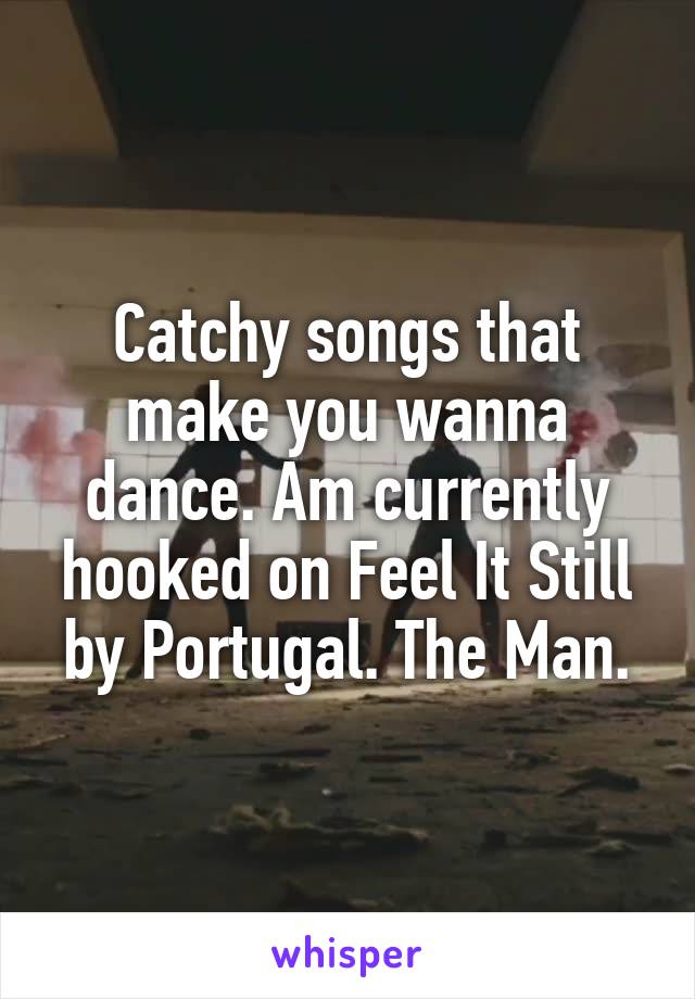 Catchy songs that make you wanna dance. Am currently hooked on Feel It Still by Portugal. The Man.