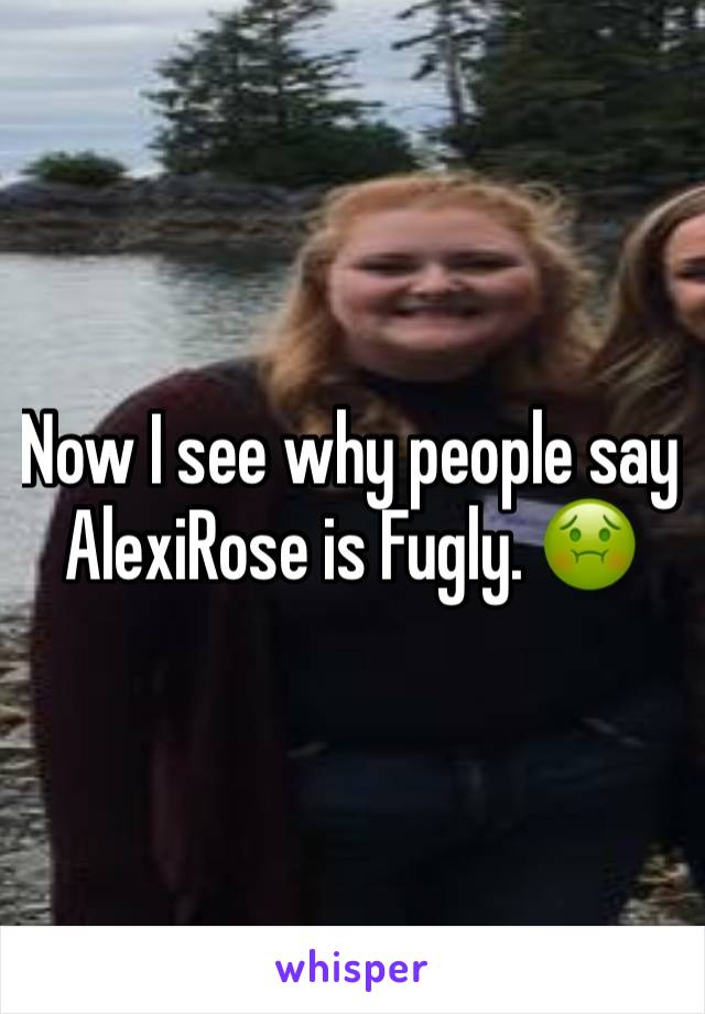 Now I see why people say AlexiRose is Fugly. 🤢 