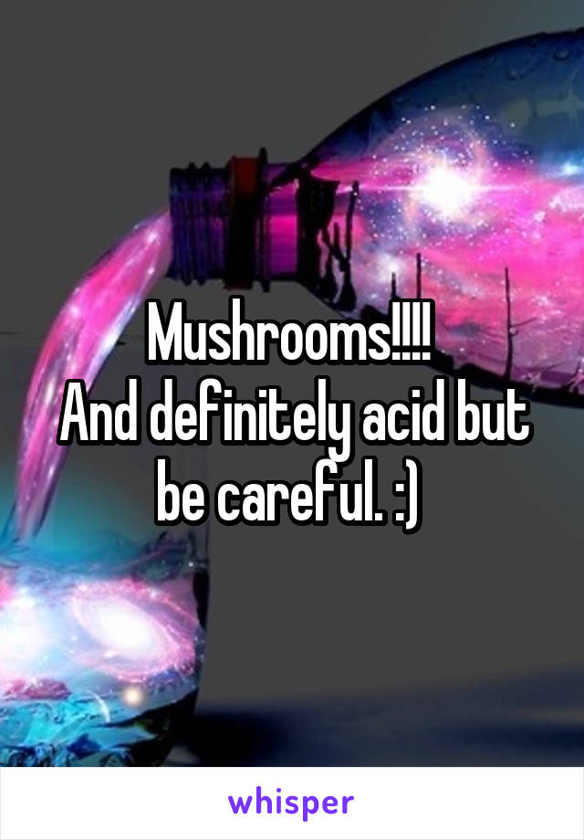 Mushrooms!!!! 
And definitely acid but be careful. :) 