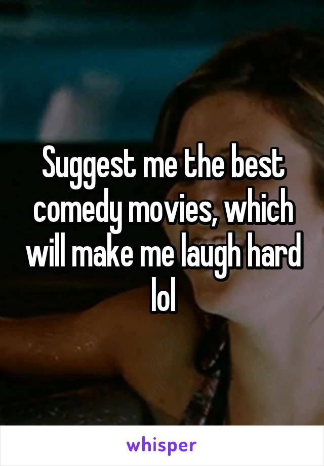 Suggest me the best comedy movies, which will make me laugh hard lol