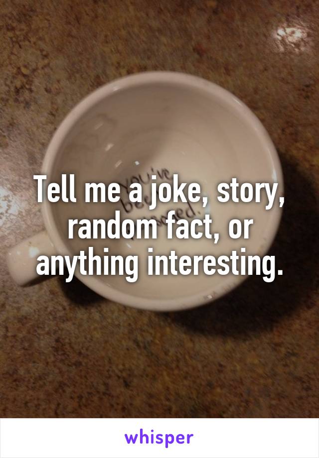 Tell me a joke, story, random fact, or anything interesting.