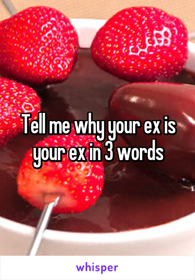 Tell me why your ex is your ex in 3 words