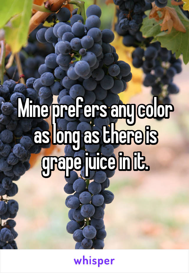 Mine prefers any color as long as there is grape juice in it.