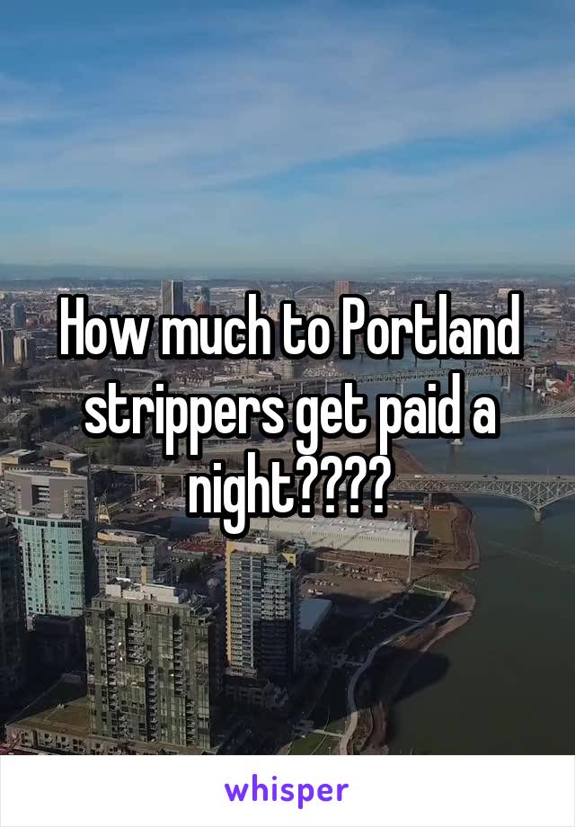 How much to Portland strippers get paid a night????