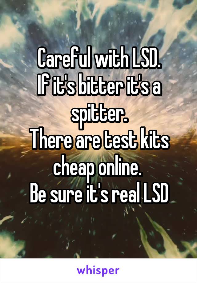 Careful with LSD.
If it's bitter it's a spitter.
There are test kits cheap online. 
Be sure it's real LSD
