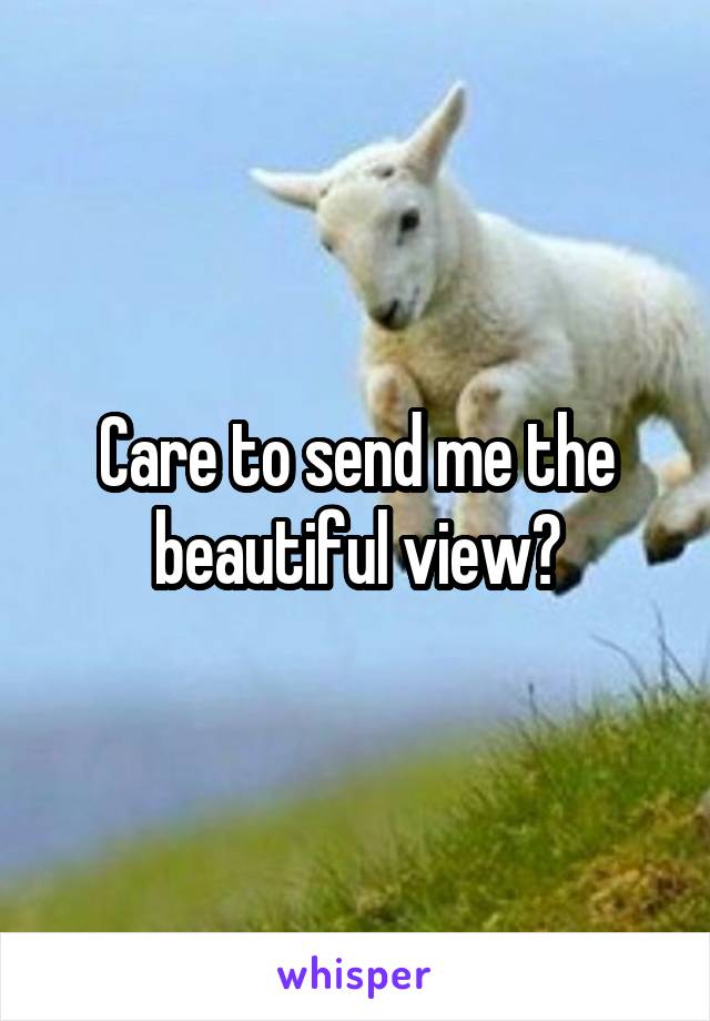 Care to send me the beautiful view?