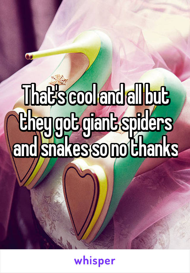 That's cool and all but they got giant spiders and snakes so no thanks 
