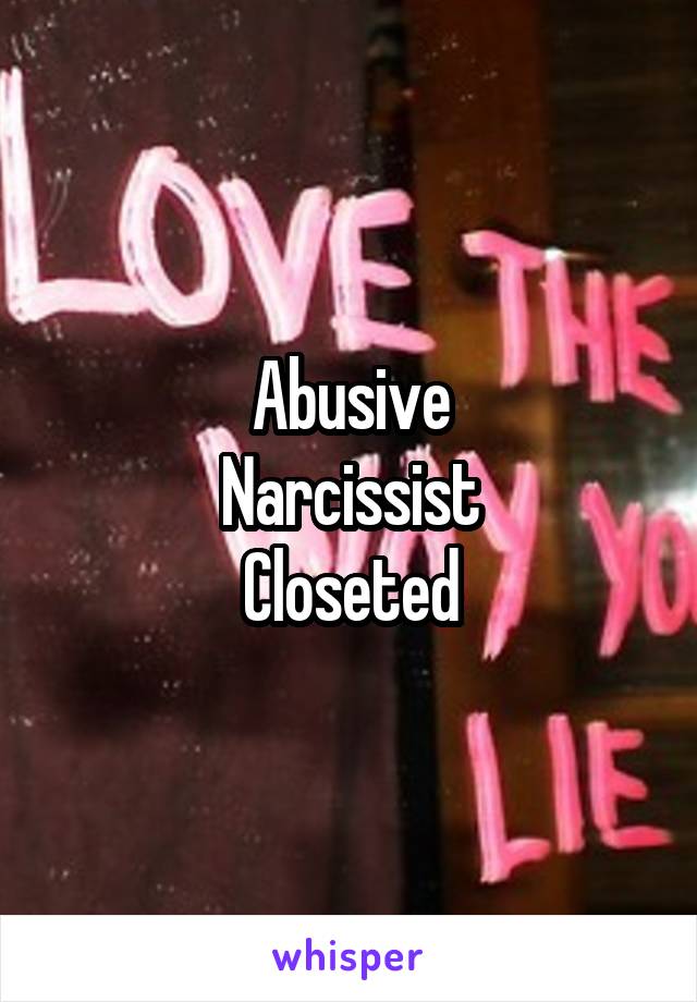 Abusive
Narcissist
Closeted