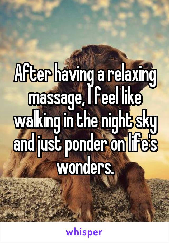 After having a relaxing massage, I feel like walking in the night sky and just ponder on life's wonders.