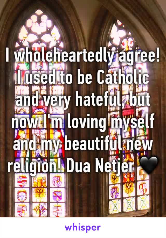 I wholeheartedly agree! I used to be Catholic and very hateful, but now I'm loving myself and my beautiful new religion! Dua Netjer 🖤