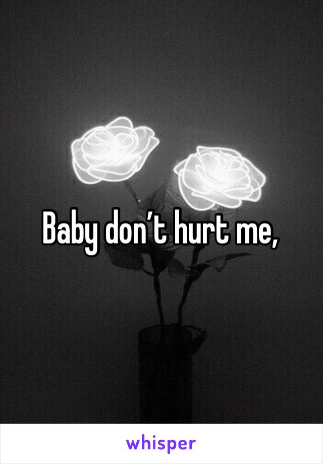 Baby don’t hurt me,