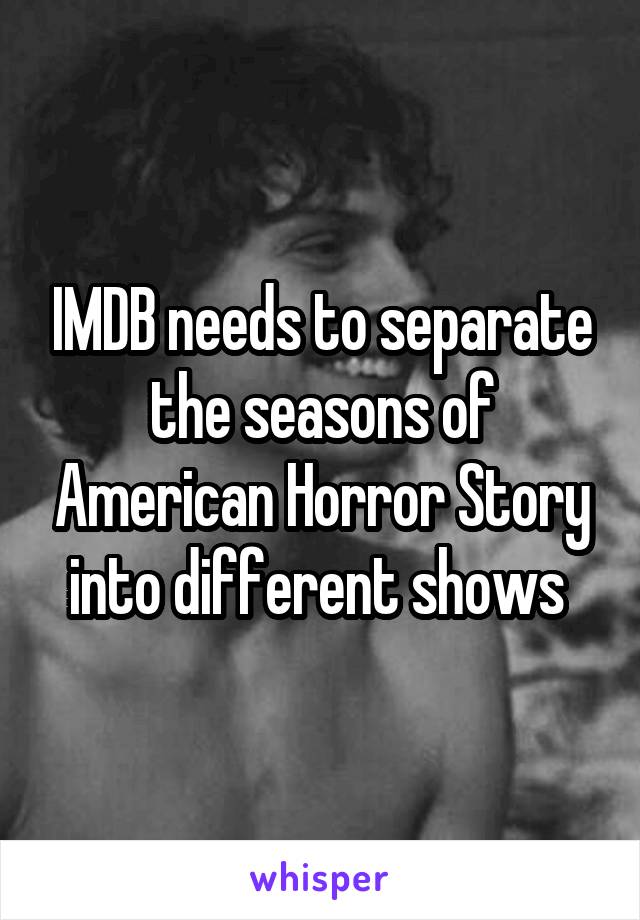 IMDB needs to separate the seasons of American Horror Story into different shows 