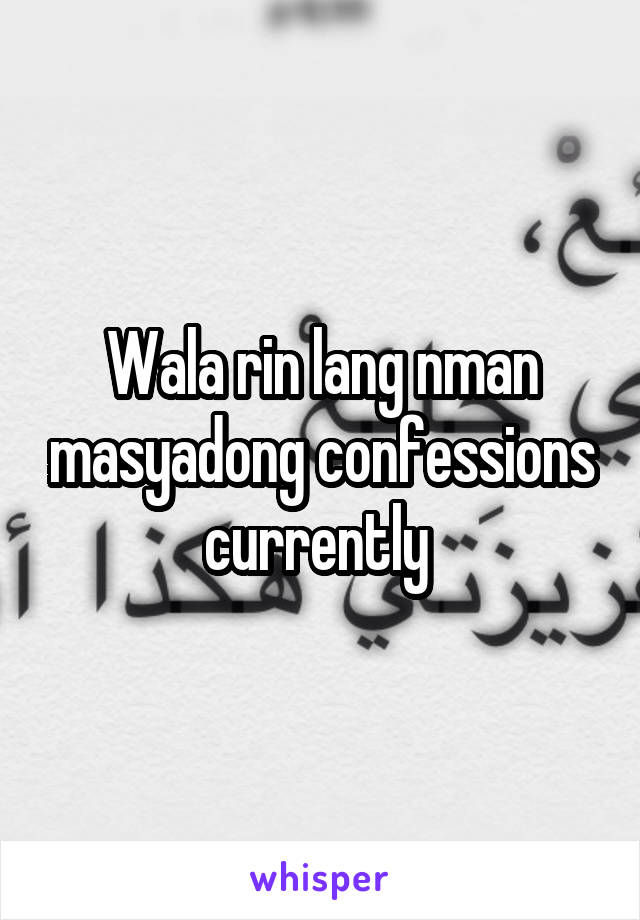Wala rin lang nman masyadong confessions currently 