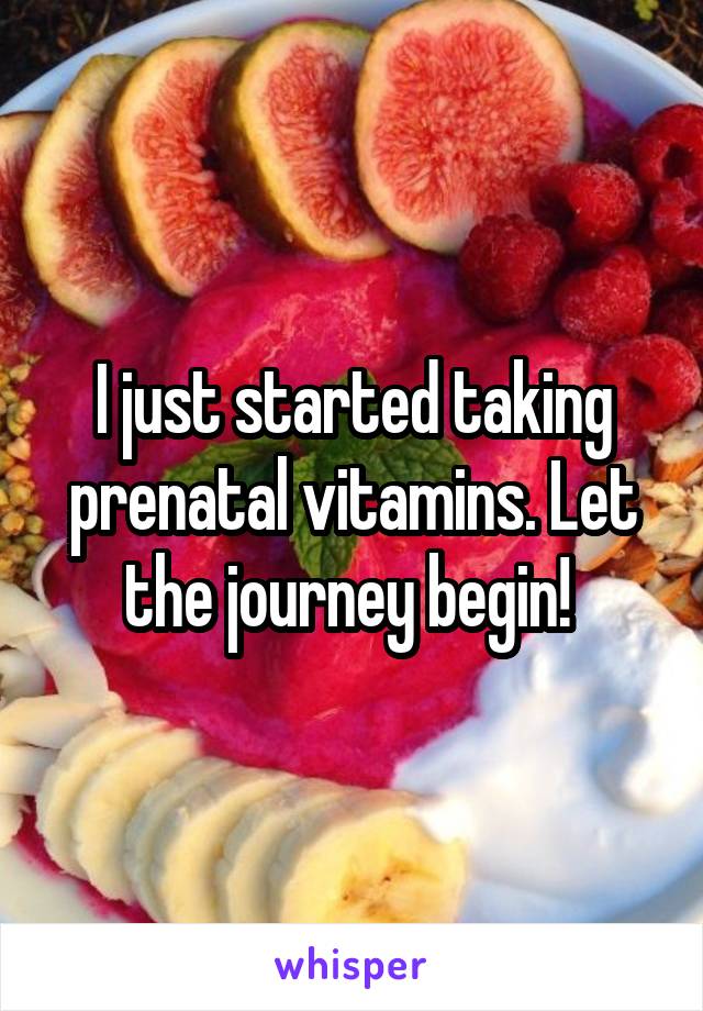 I just started taking prenatal vitamins. Let the journey begin! 