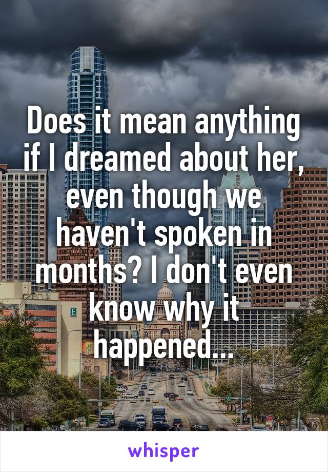 Does it mean anything if I dreamed about her, even though we haven't spoken in months? I don't even know why it happened...