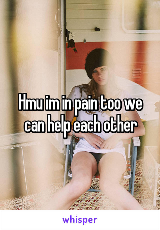 Hmu im in pain too we can help each other