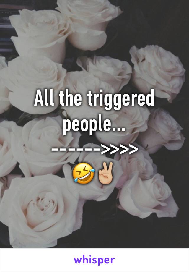 All the triggered people...
------>>>>
🤣✌🏼