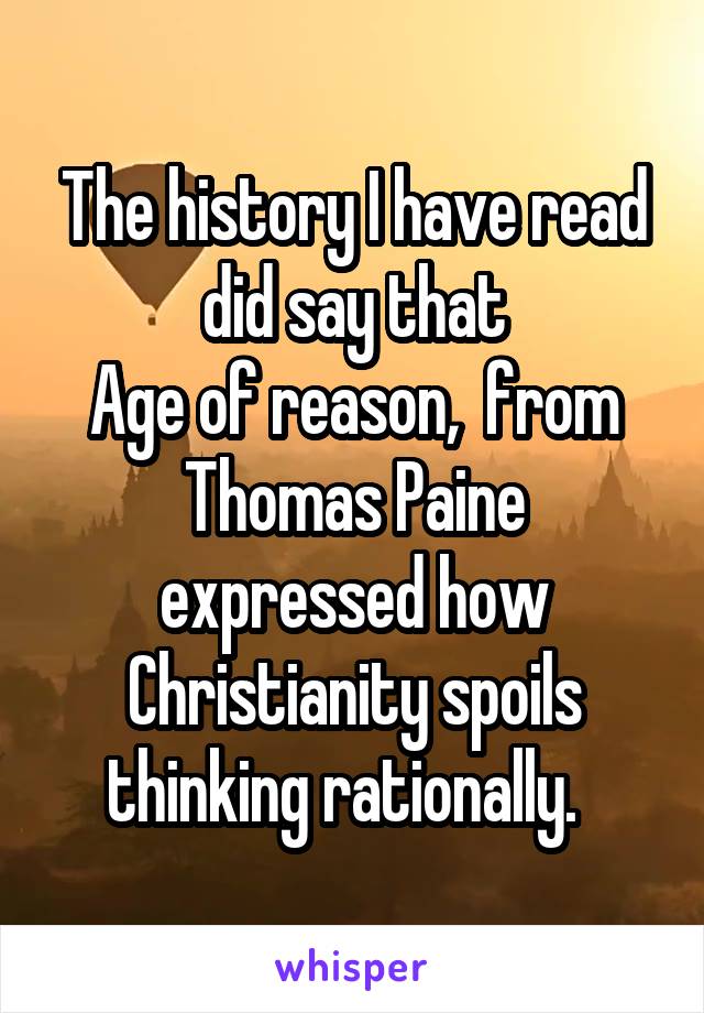 The history I have read did say that
 Age of reason,  from  Thomas Paine expressed how Christianity spoils thinking rationally.  