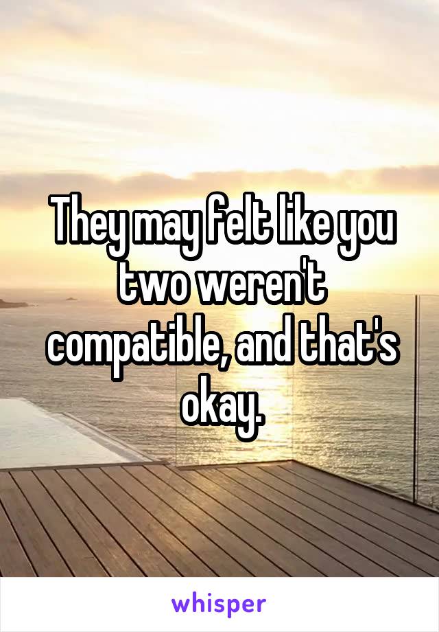 They may felt like you two weren't compatible, and that's okay.