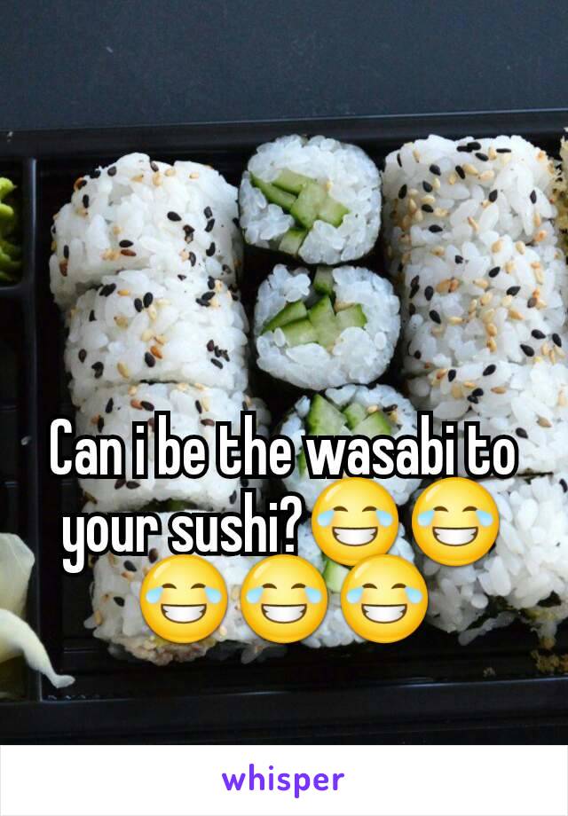Can i be the wasabi to your sushi?😂😂😂😂😂