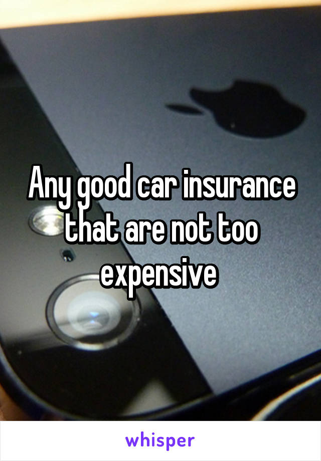 Any good car insurance that are not too expensive 