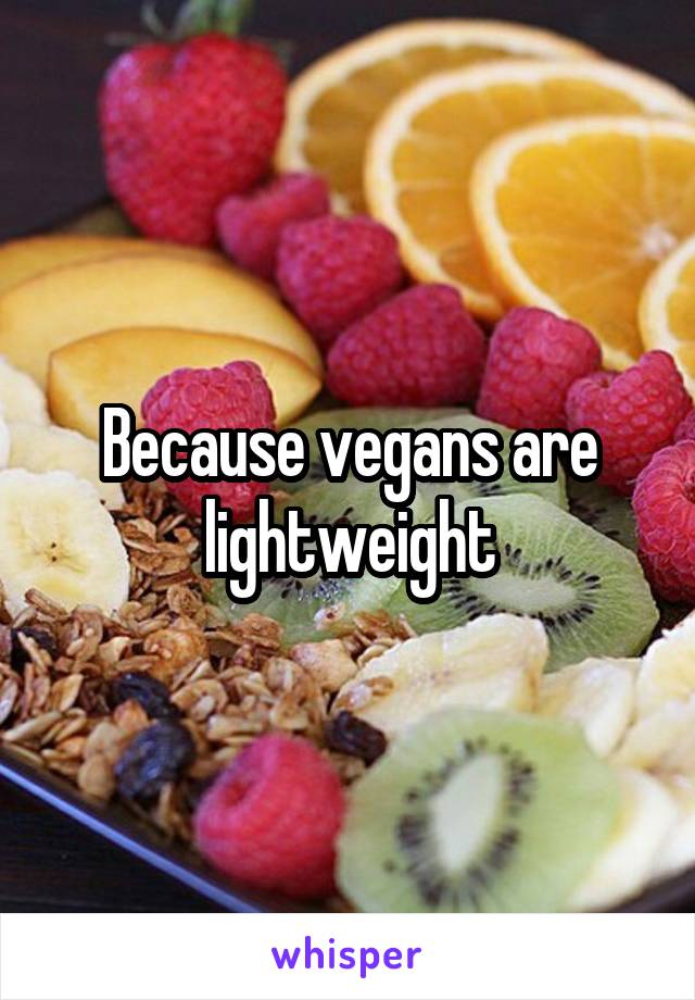 Because vegans are lightweight